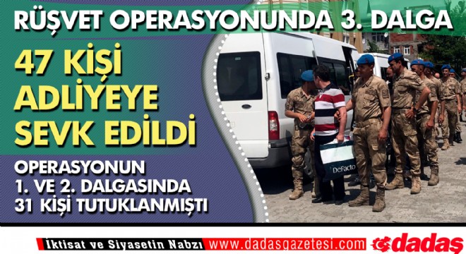  Rüşvet  operasyonunda 47 kişi adliyeye sevk edildi