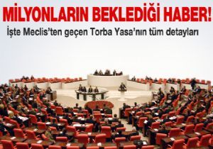 İşte Meclis ten geçen Torba Yasa nın detayları