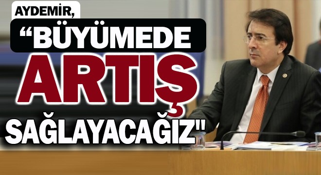 Aydemir ,Büyümede artış sağlayacağız 