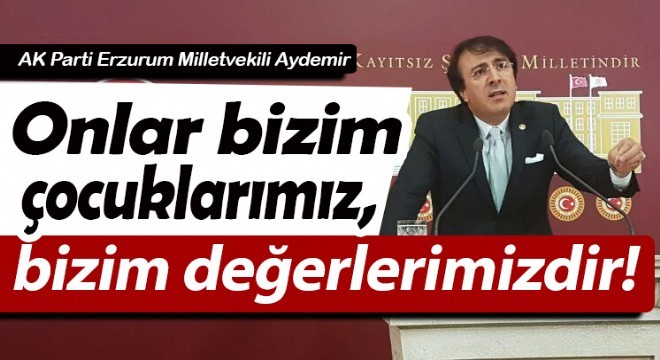 Aydemir, Onlar bizim çocuklarımız, bizim değerlerimizdir!