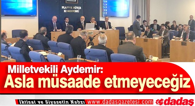 Aydemir: ‘Asla müsaade etmeyeceğiz’