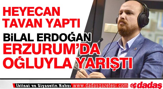 Bilal Erdoğan Erzurum da oğluyla yarıştı