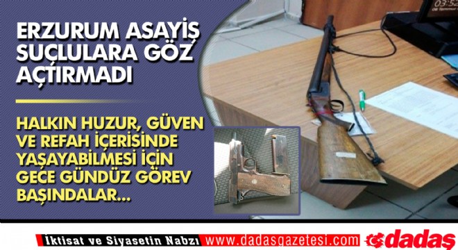 Erzurum Asayiş suçlulara göz açtırmadı