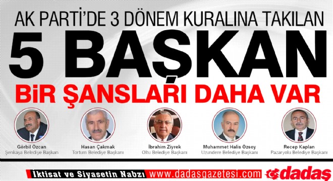 Erzurum da 5 Belediye Başkanı 3 döneme takılıyor