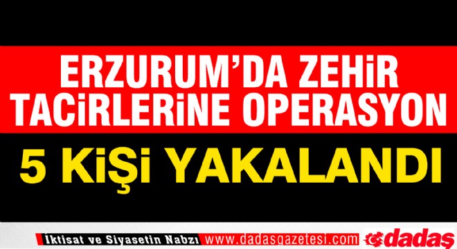 Erzurum da ZehirTacirlerine operasyon