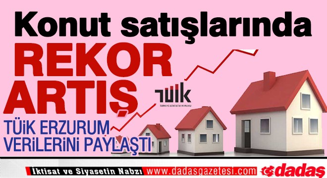 Erzurum da konut satışlarında rekor artış