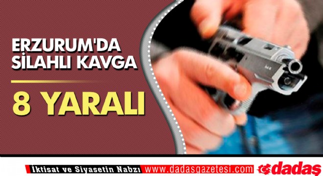 Erzurum da silahlı kavga: 8 yaralı