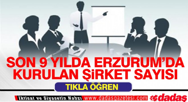 Erzurum da son 9 yılda bakın kaç şirket kuruldu