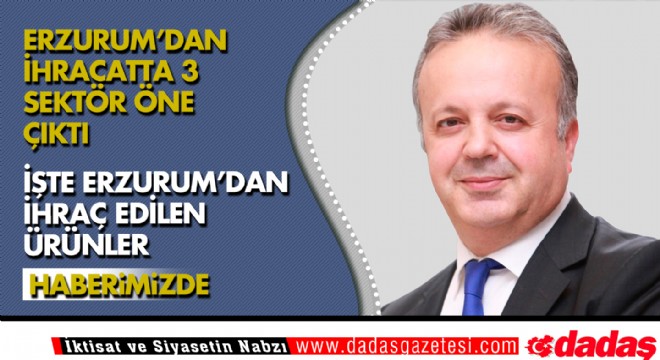 Erzurum ihracatında 3 sektör öne çıktı