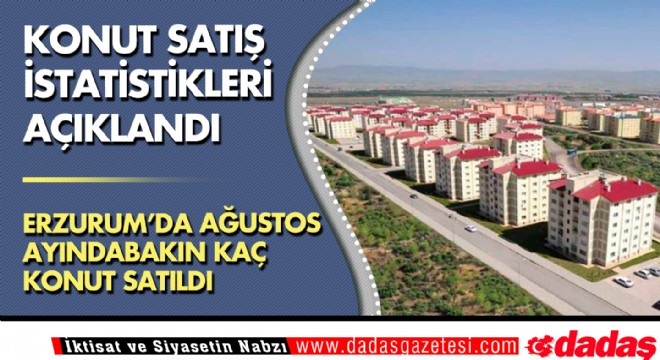 Erzurum konut satış istatistikleri açıklandı