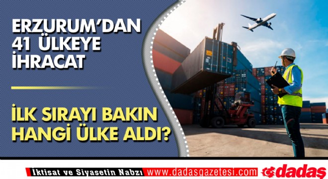 Erzurum’dan 41 ülkeye ihracat