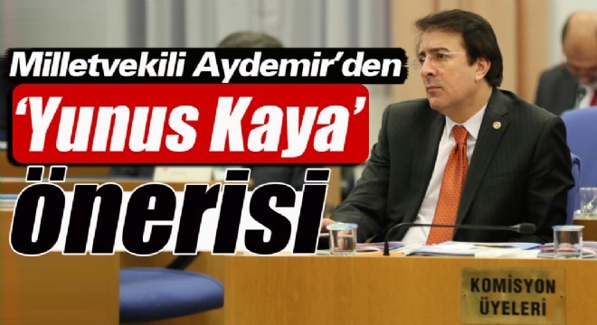 Milletvekili Aydemir’den ‘Yunus Kaya ‘ önerisi