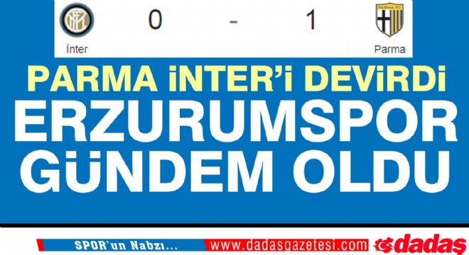 Parma İnter i yendi, Erzurumspor gündem oldu