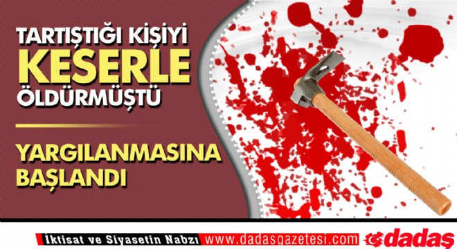 Tartıştığı kişiyi keserle öldürmüştü