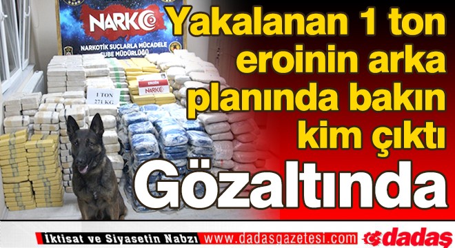 Yakalanan 1 ton eroinin arka planında bakın kim çıktı