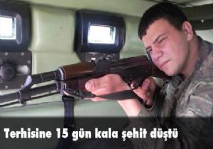 Terhisine 15 gün kala şehit düştü