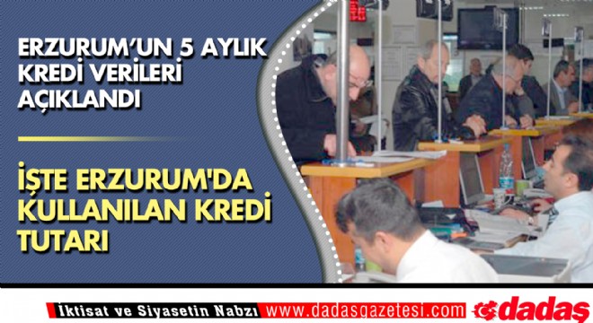 İşte Erzurum da kullanılan kredi tutarı