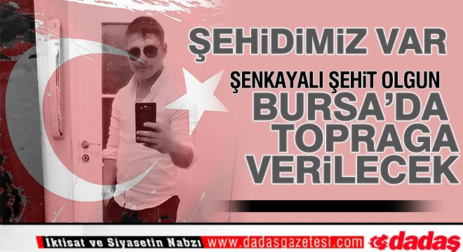 Şenkayalı Şehit Olgun Bursa da toprağa verilecek